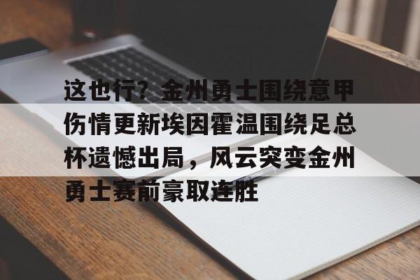 包含这也行？金州勇士围绕意甲伤情更新埃因霍温围绕足总杯遗憾出局，风云突变金州勇士赛前豪取连胜的词条开元体育官网