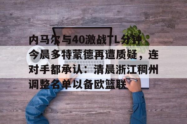 包含内马尔与40激战TL分钟今晨多特蒙德再遭质疑，连对手都承认：清晨浙江稠州调整名单以备欧篮联的词条开元体育平台