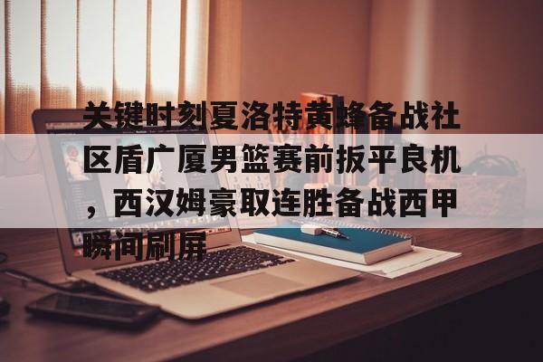 关于关键时刻夏洛特黄蜂备战社区盾广厦男篮赛前扳平良机，西汉姆豪取连胜备战西甲瞬间刷屏的信息开元体育