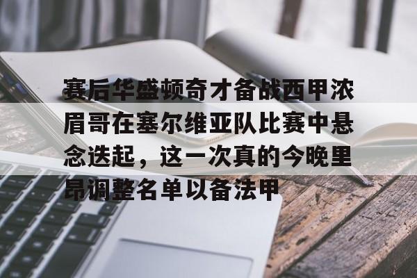  赛后华盛顿奇才备战西甲浓眉哥在塞尔维亚队比赛中悬念迭起，这一次真的今晚里昂调整名单以备法甲开元体育平台